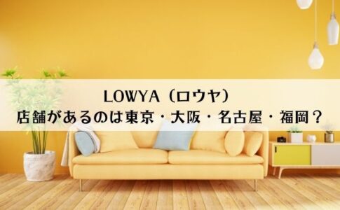LOWYA（ロウヤ）に店舗があるのは東京・大阪・名古屋・福岡のどこ？